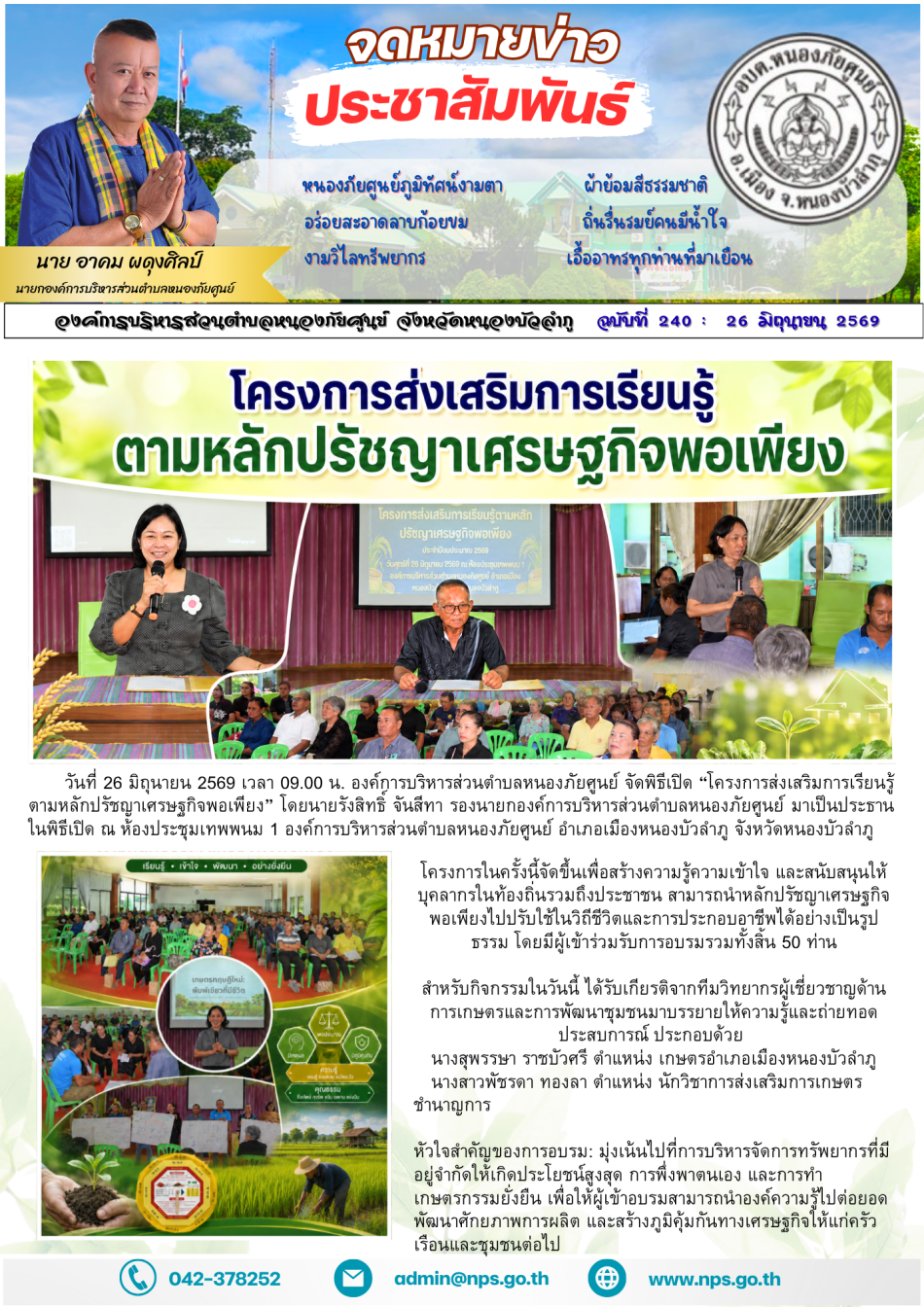 วันที่ 26 มิถุนายน 2569 เวลา 09.00 น. องค์การบริหารส่วนตำบลหนองภัยศูนย์ จัดพิธีเปิด “โครงการส่งเสริมการเรียนรู้ตามหลักปรัชญาเศรษฐกิจพอเพียง” โดย นายรังสิทธิ์ จันสีทา รองนายกองค์การบริหารส่วนตำบลหนองภัยศูนย์ มาเป็นประธานในพิธีเปิด ณ ห้องประชุมเทพพนม 1 องค์การบริหารส่วนตำบลหนองภัยศูนย์  อำเภอเมืองหนองบัวลำภู จังหวัดหนองบัวลำภู โครงการในครั้งนี้จัดขึ้นเพื่อสร้างความรู้ความเข้าใจ และสนับสนุนให้บุคลากรในท้องถิ่นรวมถึงประชาชน สามารถนำหลักปรัชญาเศรษฐกิจพอเพียงไปปรับใช้ในวิถีชีวิตและการประกอบอาชีพได้อย่างเป็นรูปธรรม โดยมีผู้เข้าร่วมรับการอบรมรวมทั้งสิ้น 50 ท่าน แบ่งเป็น: สมาชิกสภาองค์การบริหารส่วนตำบล (ส.อบต.) จำนวน 15 ท่าน ประชาชนและเกษตรกรในพื้นที่ จำนวน 35 ท่าน สำหรับกิจกรรมในวันดังกล่าว ได้รับเกียรติจากทีมวิทยากรผู้เชี่ยวชาญด้านการเกษตรและการพัฒนาชุมชนมาบรรยายให้ความรู้และถ่ายทอดประสบการณ์ ประกอบด้วย: นางสุพรรษา ราชบัวศรี ตำแหน่ง เกษตรอำเภอเมืองหนองบัวลำภู นางสาวพัชรดา ทองลา ตำแหน่ง นักวิชาการส่งเสริมการเกษตรชำนาญการ หัวใจสำคัญของการอบรม: มุ่งเน้นไปที่การบริหารจัดการทรัพยากรที่มีอยู่จำกัดใ