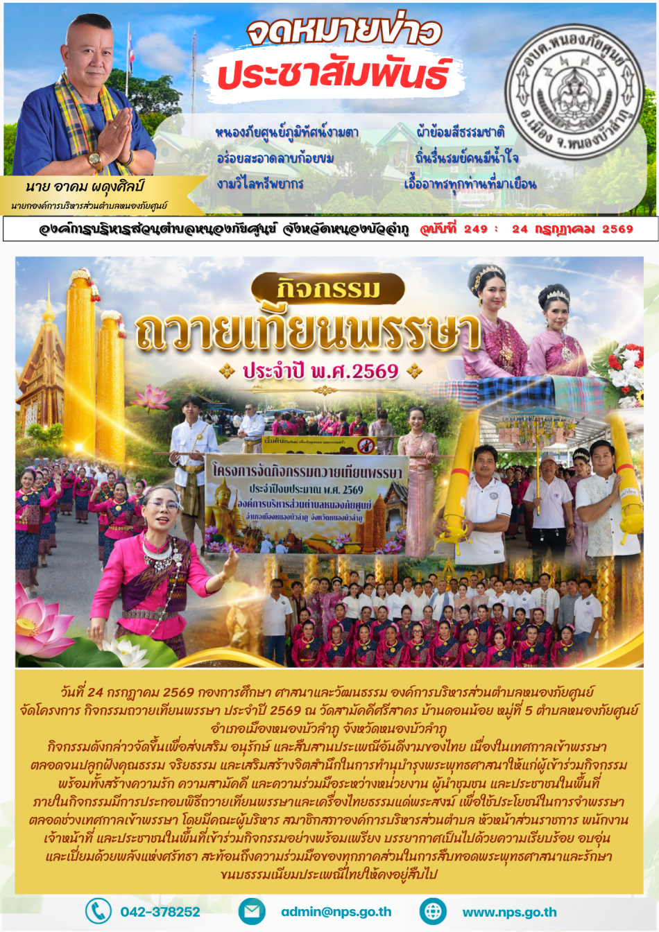 วันที่ 24 กรกฎาคม 2569 กองการศึกษา ศาสนาและวัฒนธรรม องค์การบริหารส่วนตำบลหนองภัยศูนย์ จัดโครงการ กิจกรรมถวายเทียนพรรษา ประจำปี 2569 ณ วัดสามัคคีศรีสาคร บ้านดอนน้อย หมู่ที่ 5 ตำบลหนองภัยศูนย์ อำเภอเมืองหนองบัวลำภู จังหวัดหนองบัวลำภู  กิจกรรมดังกล่าวจัดขึ้นเพื่อส่งเสริม อนุรักษ์ และสืบสานประเพณีอันดีงามของไทย เนื่องในเทศกาลเข้าพรรษา ตลอดจนปลูกฝังคุณธรรม จริยธรรม และเสริมสร้างจิตสำนึกในการทำนุบำรุงพระพุทธศาสนาให้แก่ผู้เข้าร่วมกิจกรรม พร้อมทั้งสร้างความรัก ความสามัคคี และความร่วมมือระหว่างหน่วยงาน ผู้นำชุมชน และประชาชนในพื้นที่  ภายในกิจกรรมมีการประกอบพิธีถวายเทียนพรรษาและเครื่องไทยธรรมแด่พระสงฆ์ เพื่อใช้ประโยชน์ในการจำพรรษาตลอดช่วงเทศกาลเข้าพรรษา โดยมีคณะผู้บริหาร สมาชิกสภาองค์การบริหารส่วนตำบล หัวหน้าส่วนราชการ พนักงาน เจ้าหน้าที่ และประชาชนในพื้นที่เข้าร่วมกิจกรรมอย่างพร้อมเพรียง บรรยากาศเป็นไปด้วยความเรียบร้อย อบอุ่น และเปี่ยมด้วยพลังแห่งศรัทธา สะท้อนถึงความร่วมมือของทุกภาคส่วนในการสืบทอดพระพุทธศาสนาและรักษาขนบธรรมเนียมประเพณีไทยให้คงอยู่สืบไป