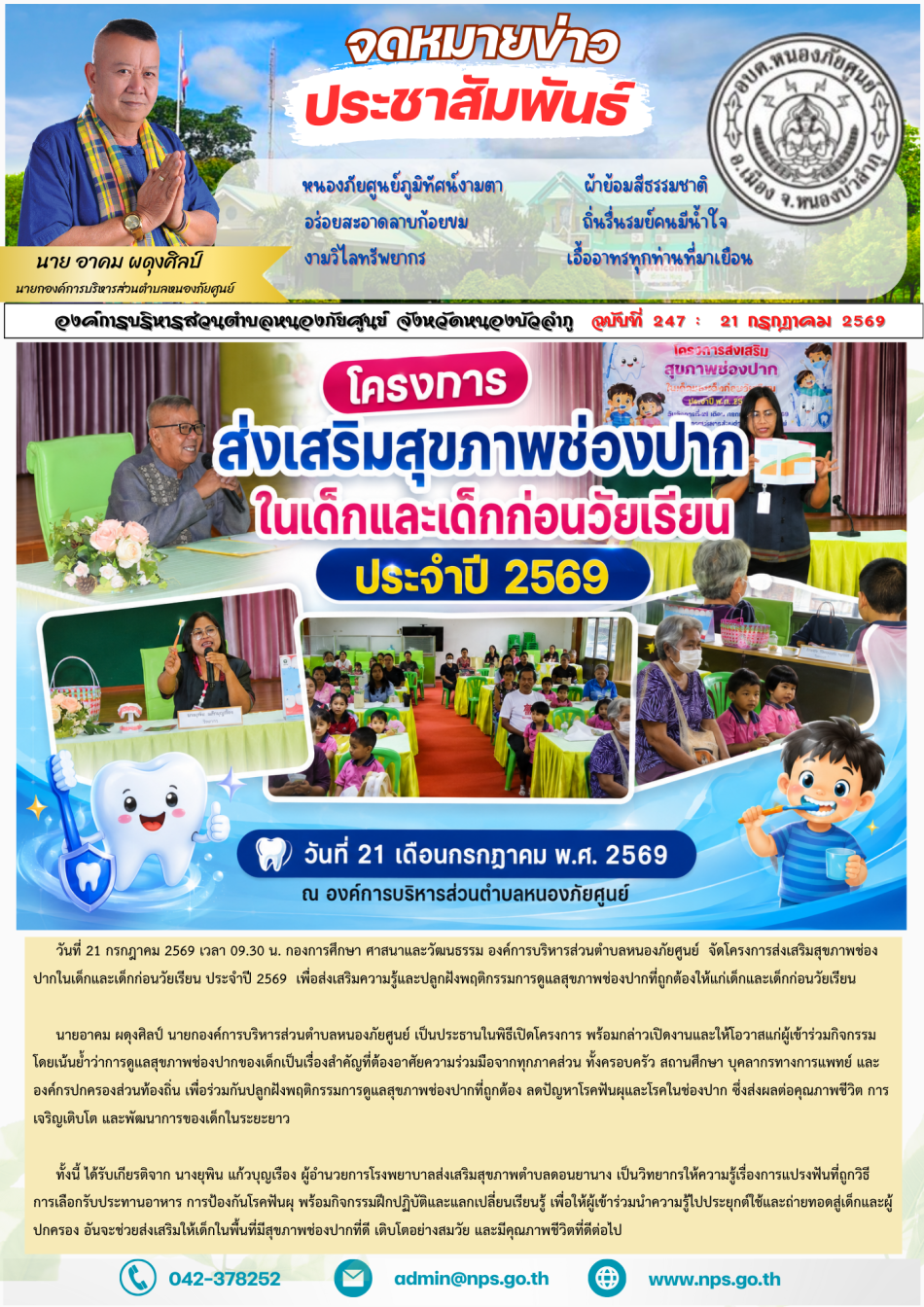 วันที่ 21 กรกฎาคม 2569 เวลา 09.30 น. องค์การบริหารส่วนตำบลหนองภัยศูนย์ โดย กองการศึกษา ศาสนาและวัฒนธรรม จัด โครงการส่งเสริมสุขภาพช่องปากในเด็กและเด็กก่อนวัยเรียน ประจำปี 2569 ณ ห้องประชุมเทพพนม 1 เพื่อส่งเสริมให้เด็กและเด็กก่อนวัยเรียนมีความรู้ ความเข้าใจ และตระหนักถึงความสำคัญของการดูแลสุขภาพช่องปากอย่างถูกต้อง อันเป็นการวางรากฐานด้านสุขภาพที่ดีตั้งแต่วัยเยาว์ ในโอกาสนี้ นายอาคม ผดุงศิลป์ นายกองค์การบริหารส่วนตำบลหนองภัยศูนย์ เป็นประธานในพิธีเปิดโครงการ พร้อมกล่าวเปิดงานและให้โอวาสแก่ผู้เข้าร่วมกิจกรรม โดยเน้นย้ำว่าการดูแลสุขภาพช่องปากของเด็กเป็นเรื่องสำคัญที่ต้องอาศัยความร่วมมือจากทุกภาคส่วน ทั้งครอบครัว สถานศึกษา บุคลากรทางการแพทย์ และองค์กรปกครองส่วนท้องถิ่น เพื่อร่วมกันปลูกฝังพฤติกรรมการดูแลสุขภาพช่องปากที่ถูกต้อง ลดปัญหาโรคฟันผุและโรคในช่องปาก ซึ่งส่งผลต่อคุณภาพชีวิต การเจริญเติบโต และพัฒนาการของเด็กในระยะยาว การอบรมได้รับเกียรติจาก นางยุพิน แก้วบุญเรือง ผู้อำนวยการโรงพยาบาลส่งเสริมสุขภาพตำบล (รพ.สต.) ดอนยานาง เป็นวิทยากรบรรยายให้ความรู้เกี่ยวกับการดูแลสุขภาพช่องปากในเด็กและเด็กก